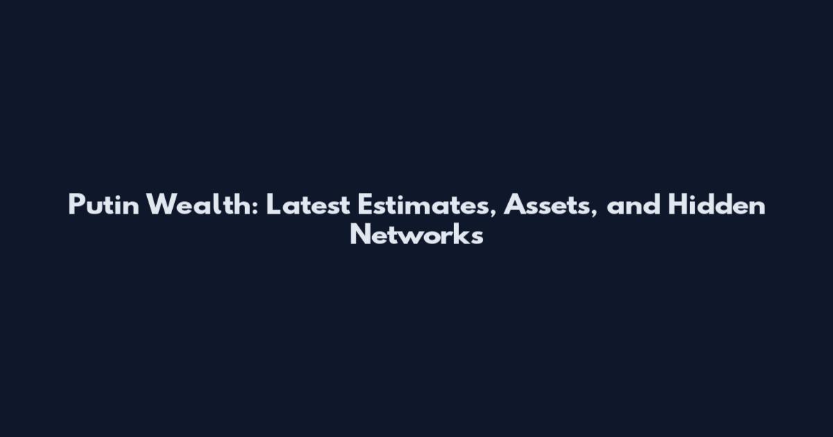Putin Wealth: Latest Estimates, Assets, and Hidden Networks