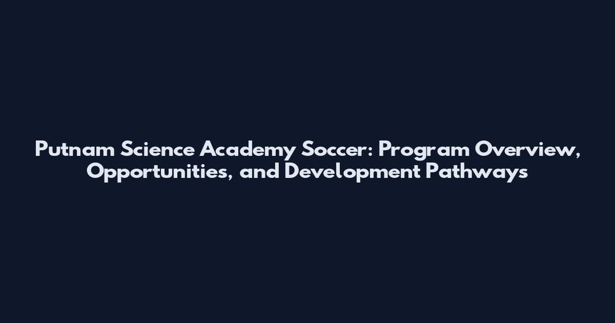 Putnam Science Academy Soccer: Program Overview, Opportunities, and Development Pathways