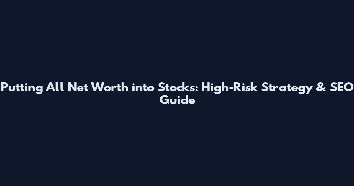 Putting All Net Worth into Stocks: High-Risk Strategy & SEO Guide