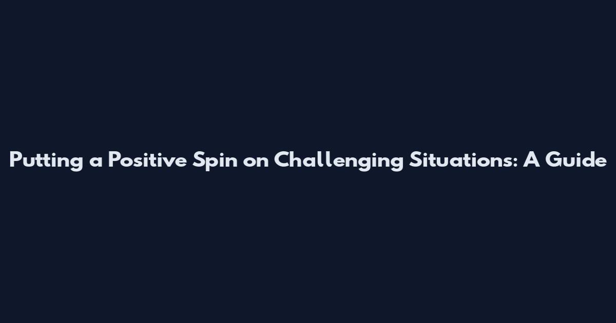 Putting a Positive Spin on Challenging Situations: A Guide