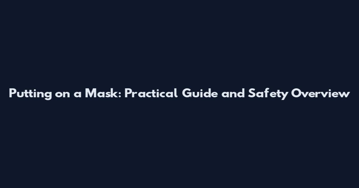 Putting on a Mask: Practical Guide and Safety Overview