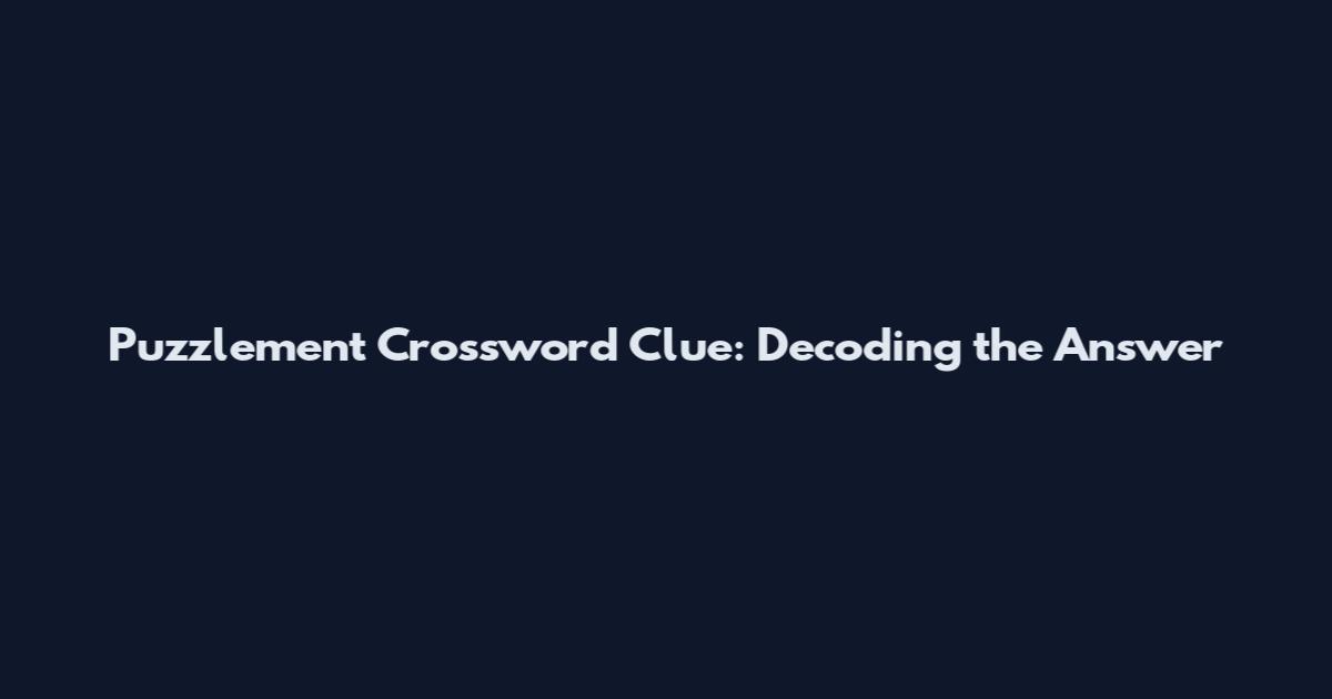 Puzzlement Crossword Clue: Decoding the Answer
