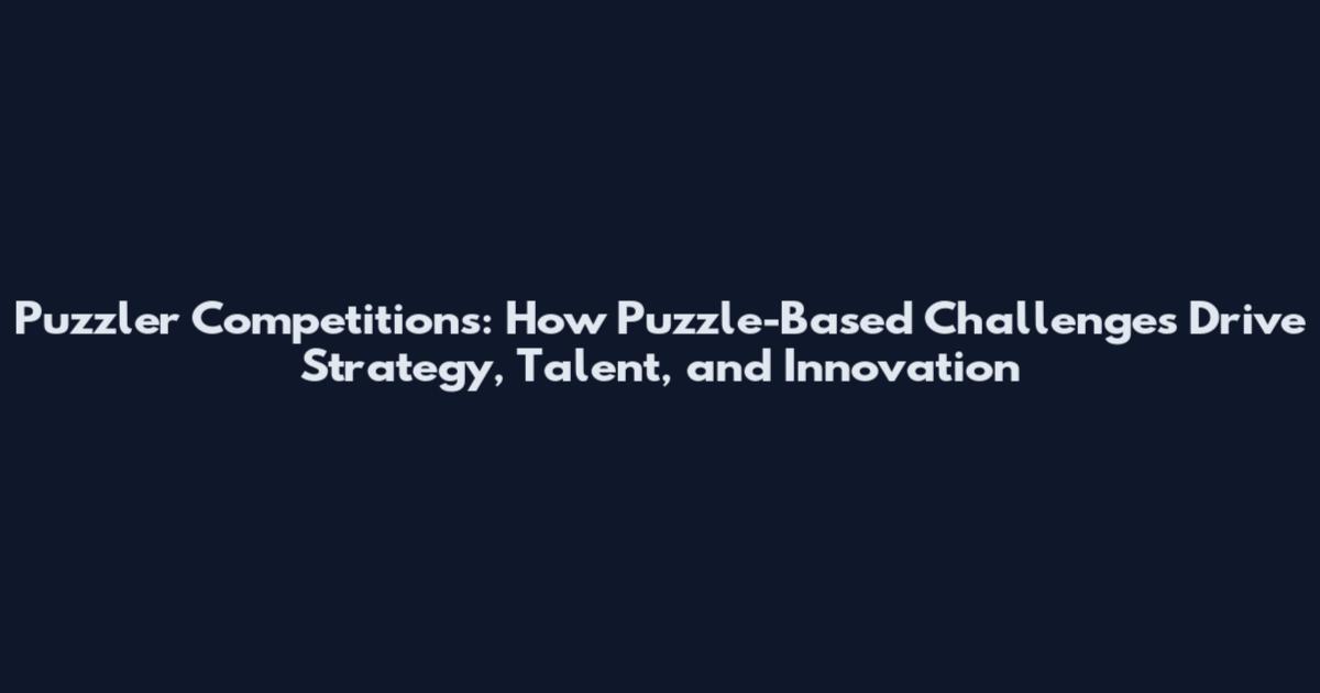 Puzzler Competitions: How Puzzle-Based Challenges Drive Strategy, Talent, and Innovation