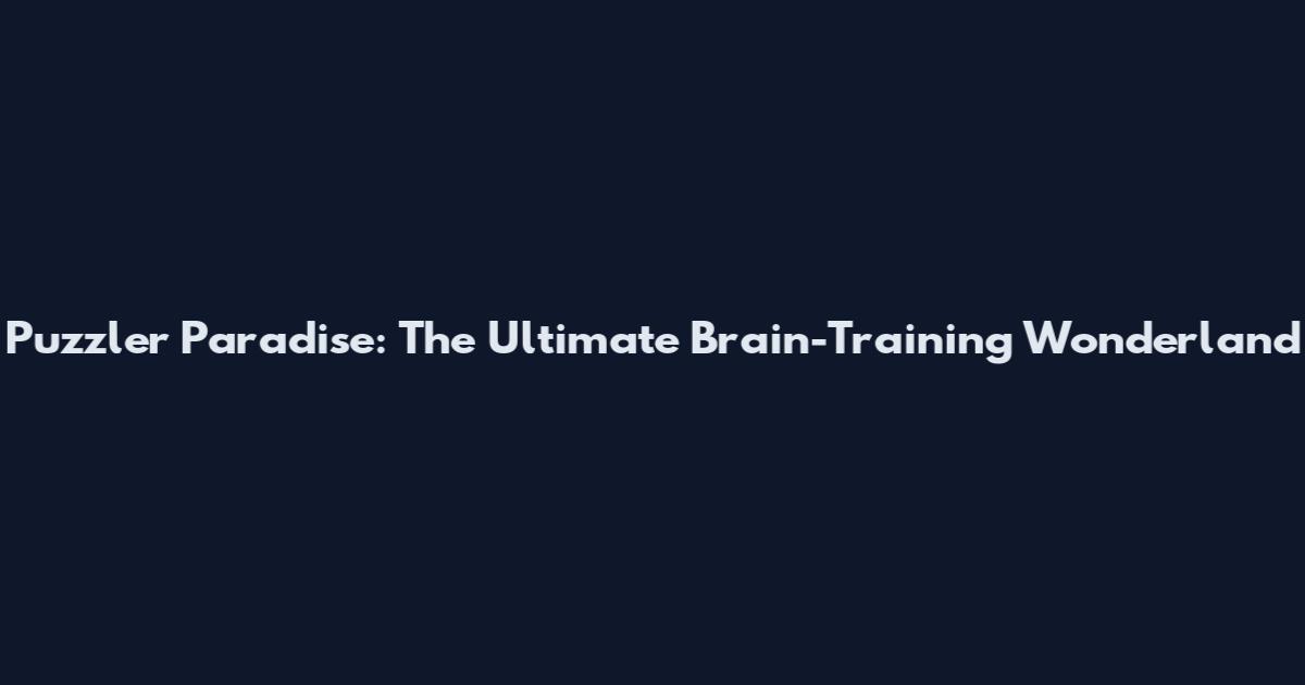 Puzzler Paradise: The Ultimate Brain-Training Wonderland