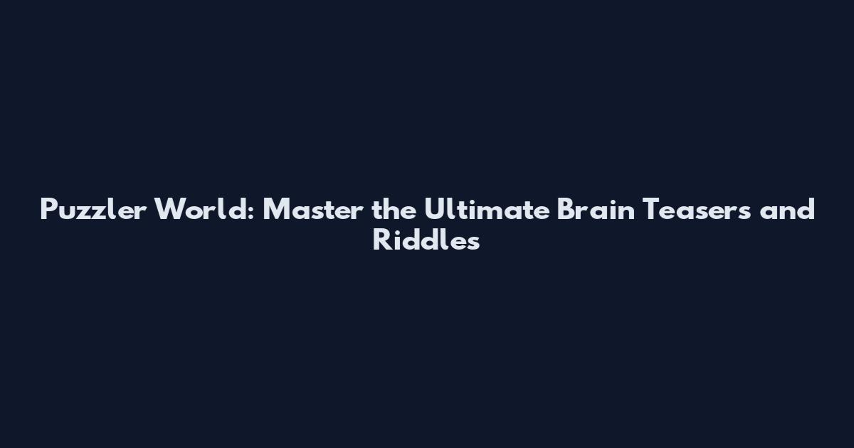 Puzzler World: Master the Ultimate Brain Teasers and Riddles