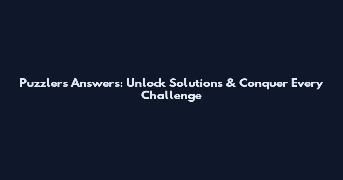 Puzzlers Answers: Unlock Solutions & Conquer Every Challenge