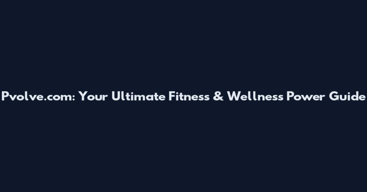 Pvolve.com: Your Ultimate Fitness & Wellness Power Guide