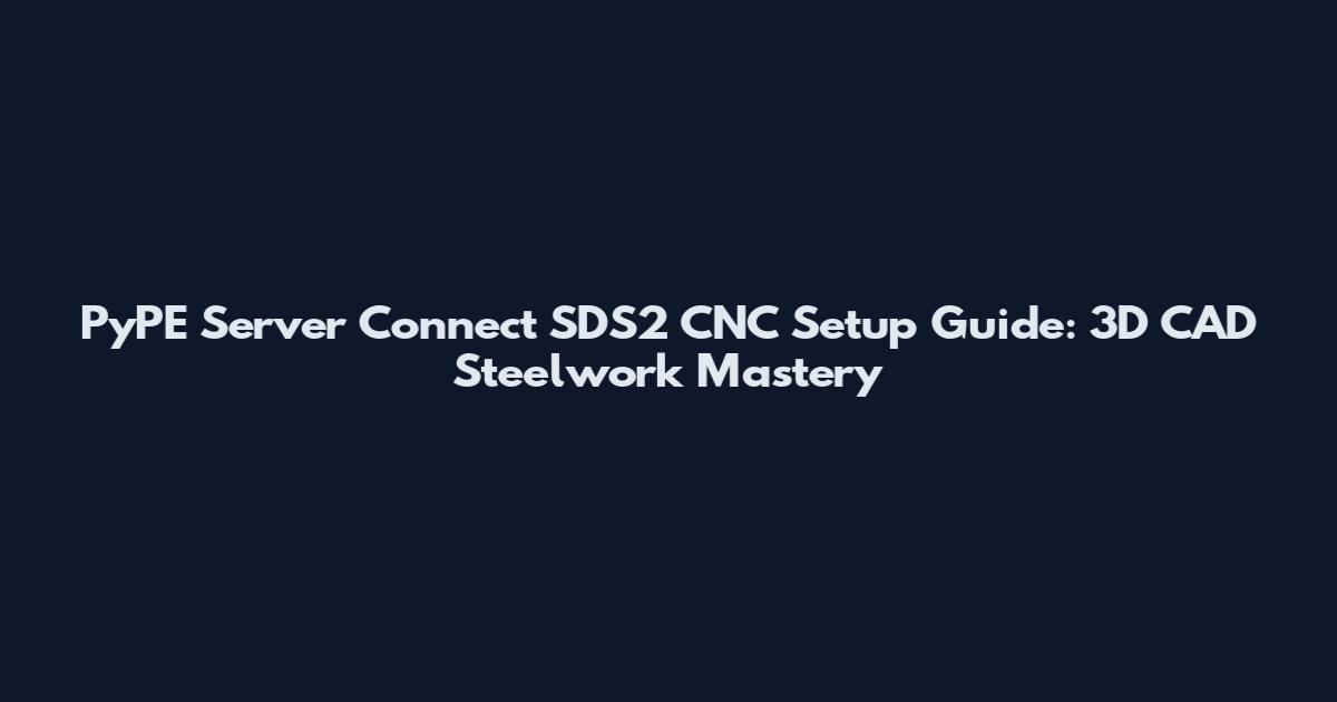 PyPE Server Connect SDS2 CNC Setup Guide: 3D CAD Steelwork Mastery