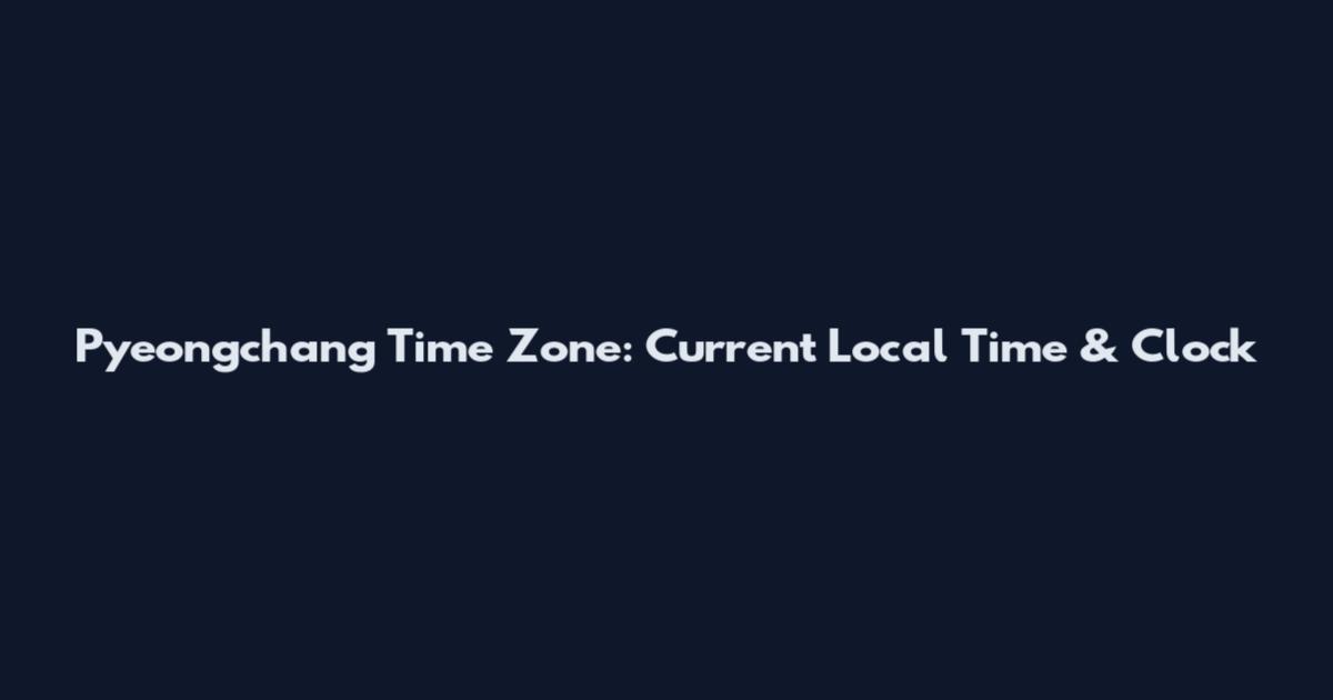 Pyeongchang Time Zone: Current Local Time & Clock
