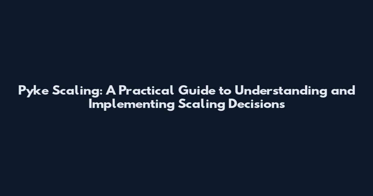 Pyke Scaling: A Practical Guide to Understanding and Implementing Scaling Decisions