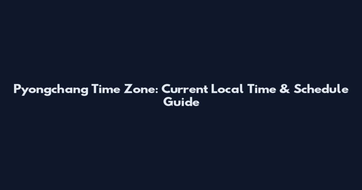 Pyongchang Time Zone: Current Local Time & Schedule Guide