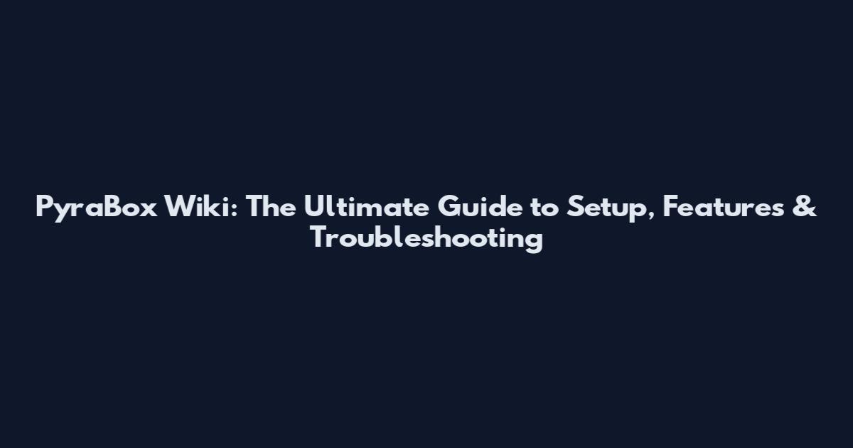 PyraBox Wiki: The Ultimate Guide to Setup, Features & Troubleshooting