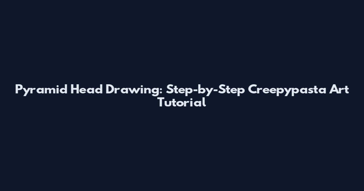 Pyramid Head Drawing: Step-by-Step Creepypasta Art Tutorial