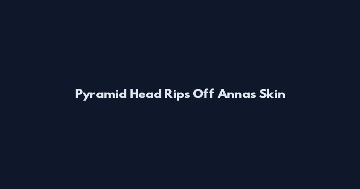 Pyramid Head Rips Off Anna's Skin