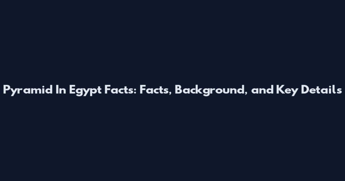 Pyramid In Egypt Facts: Facts, Background, and Key Details