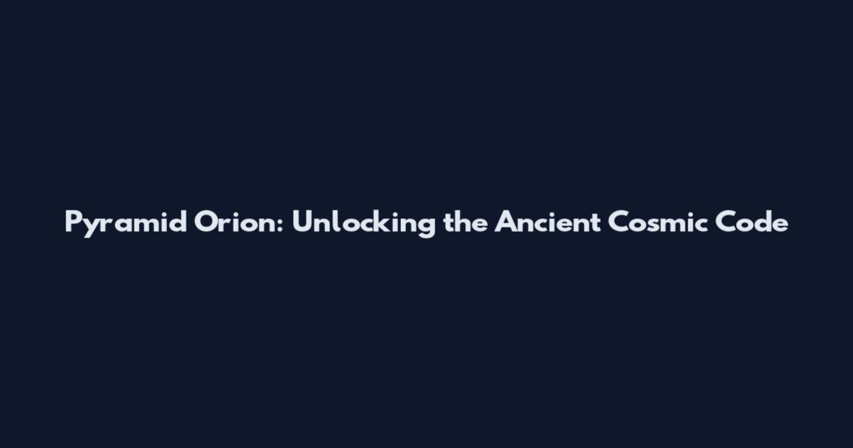 Pyramid Orion: Unlocking the Ancient Cosmic Code