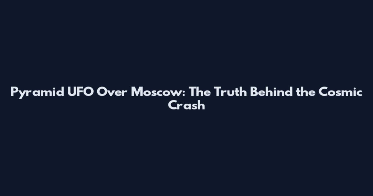 Pyramid UFO Over Moscow: The Truth Behind the Cosmic Crash