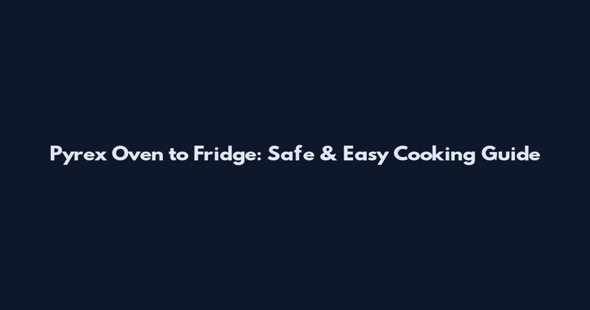 Pyrex Oven to Fridge: Safe & Easy Cooking Guide