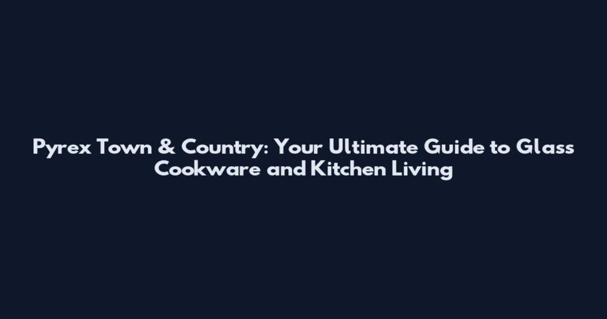 Pyrex Town & Country: Your Ultimate Guide to Glass Cookware and Kitchen Living