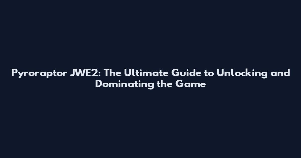 Pyroraptor JWE2: The Ultimate Guide to Unlocking and Dominating the Game