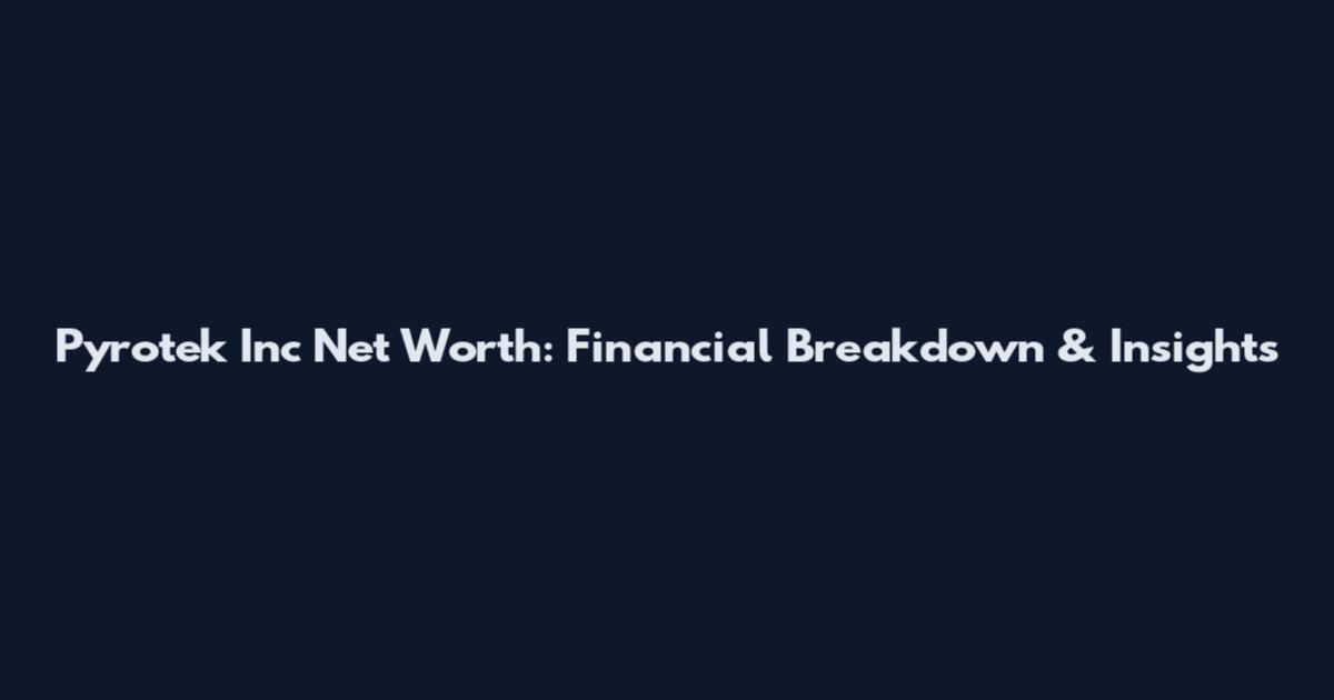 Pyrotek Inc Net Worth: Financial Breakdown & Insights
