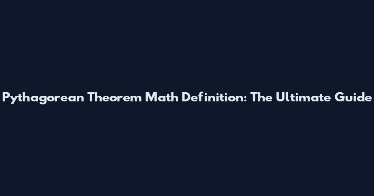 Pythagorean Theorem Math Definition: The Ultimate Guide