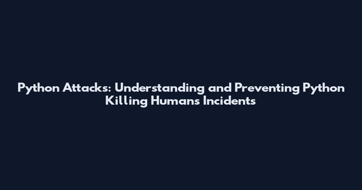 Python Attacks: Understanding and Preventing Python Killing Humans Incidents