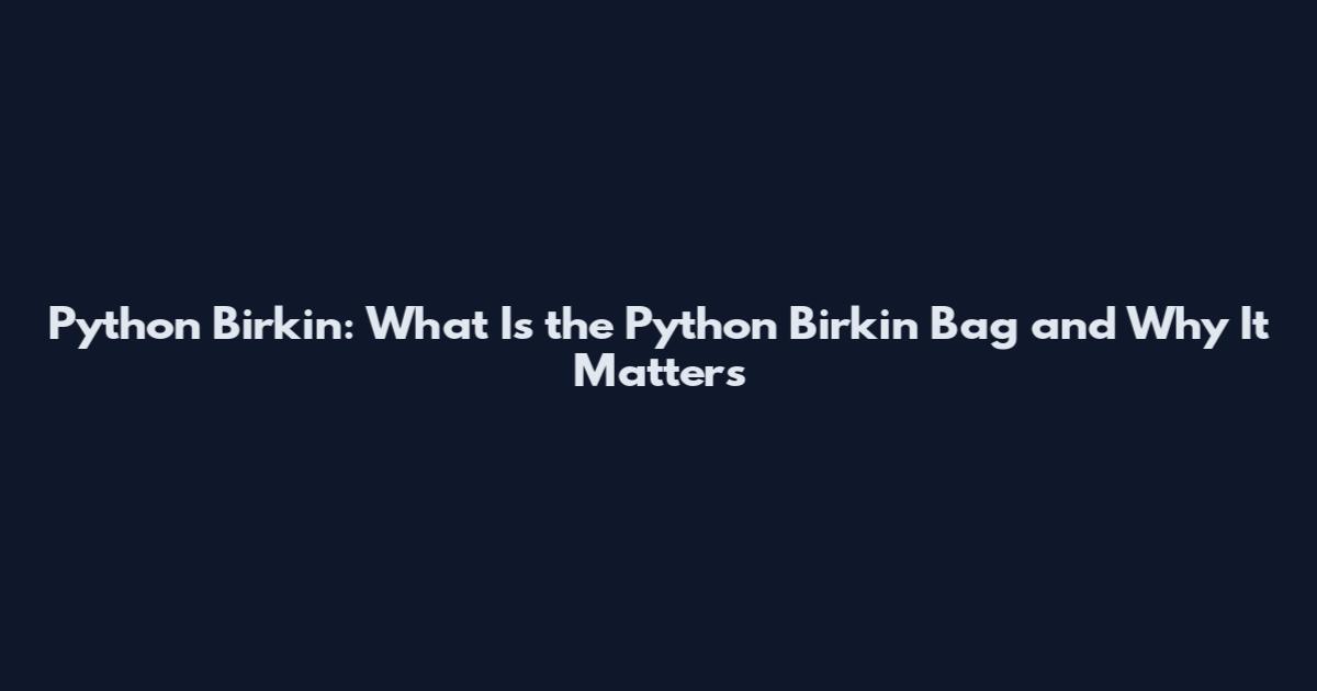 Python Birkin: What Is the Python Birkin Bag and Why It Matters