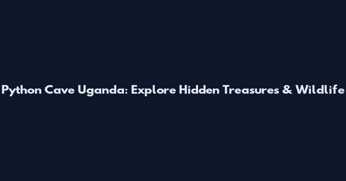 Python Cave Uganda: Explore Hidden Treasures & Wildlife