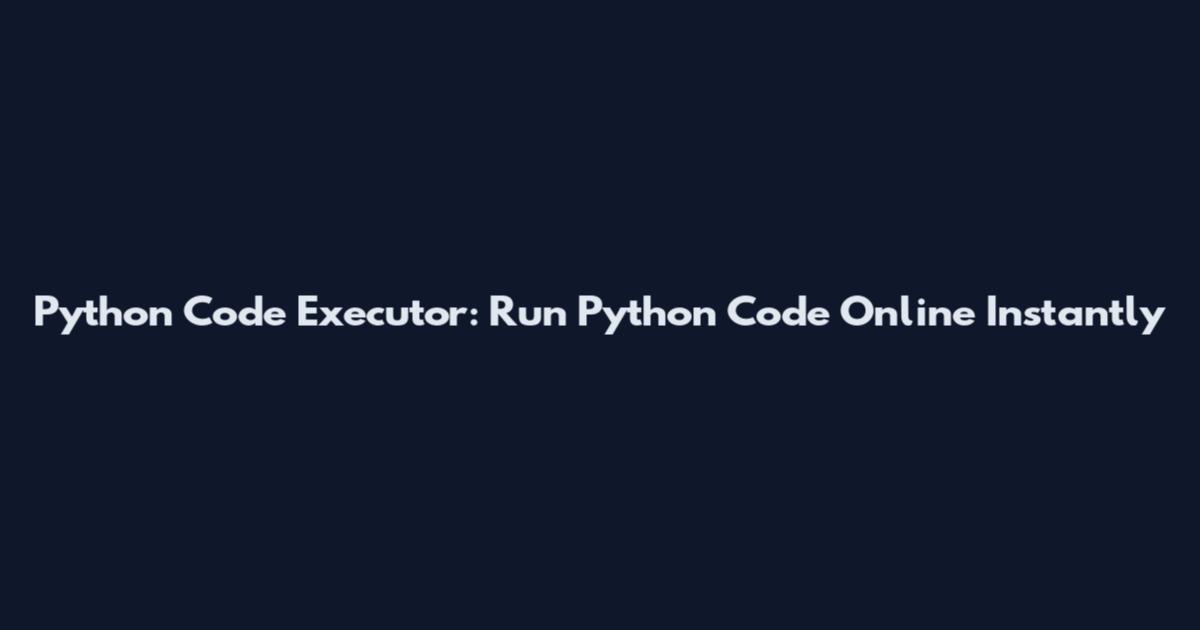 Python Code Executor: Run Python Code Online Instantly