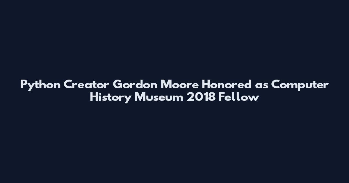 Python Creator Gordon Moore Honored as Computer History Museum 2018 Fellow