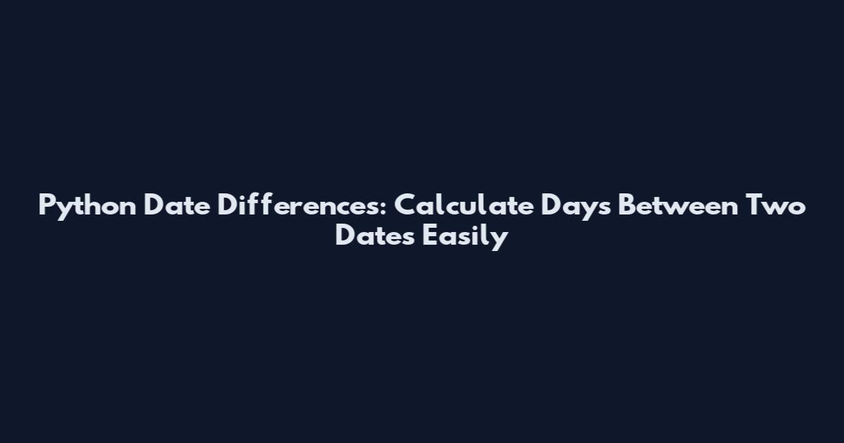 Python Date Differences: Calculate Days Between Two Dates Easily
