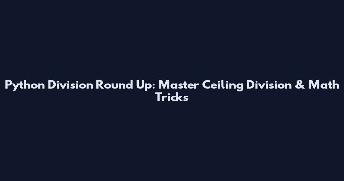 Python Division Round Up: Master Ceiling Division & Math Tricks