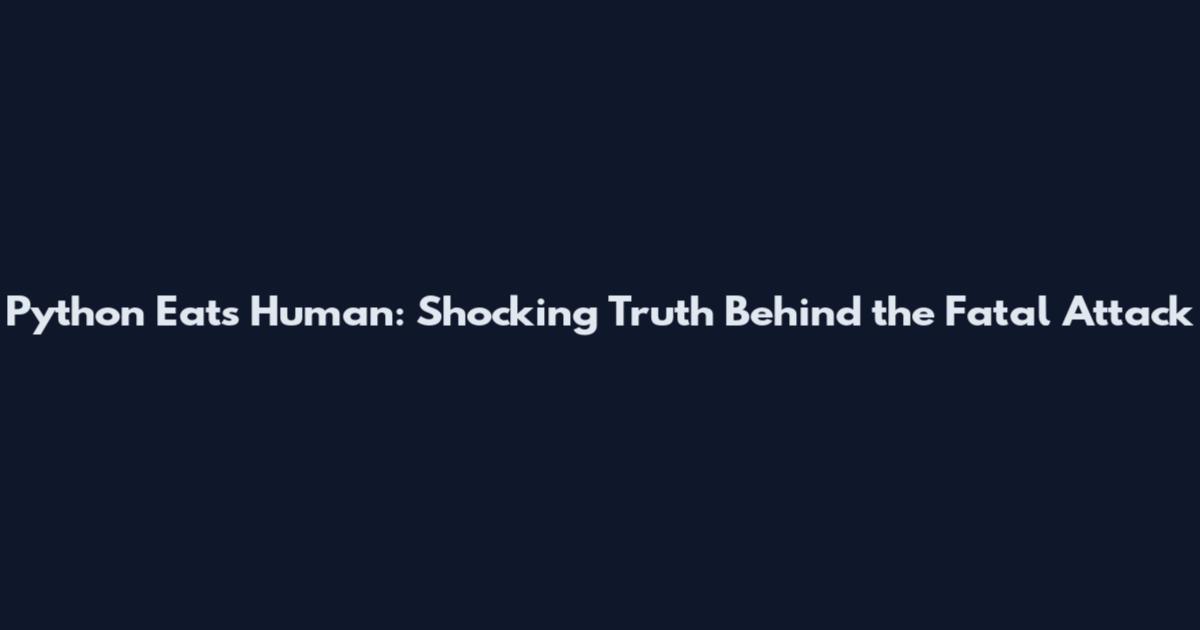 Python Eats Human: Shocking Truth Behind the Fatal Attack