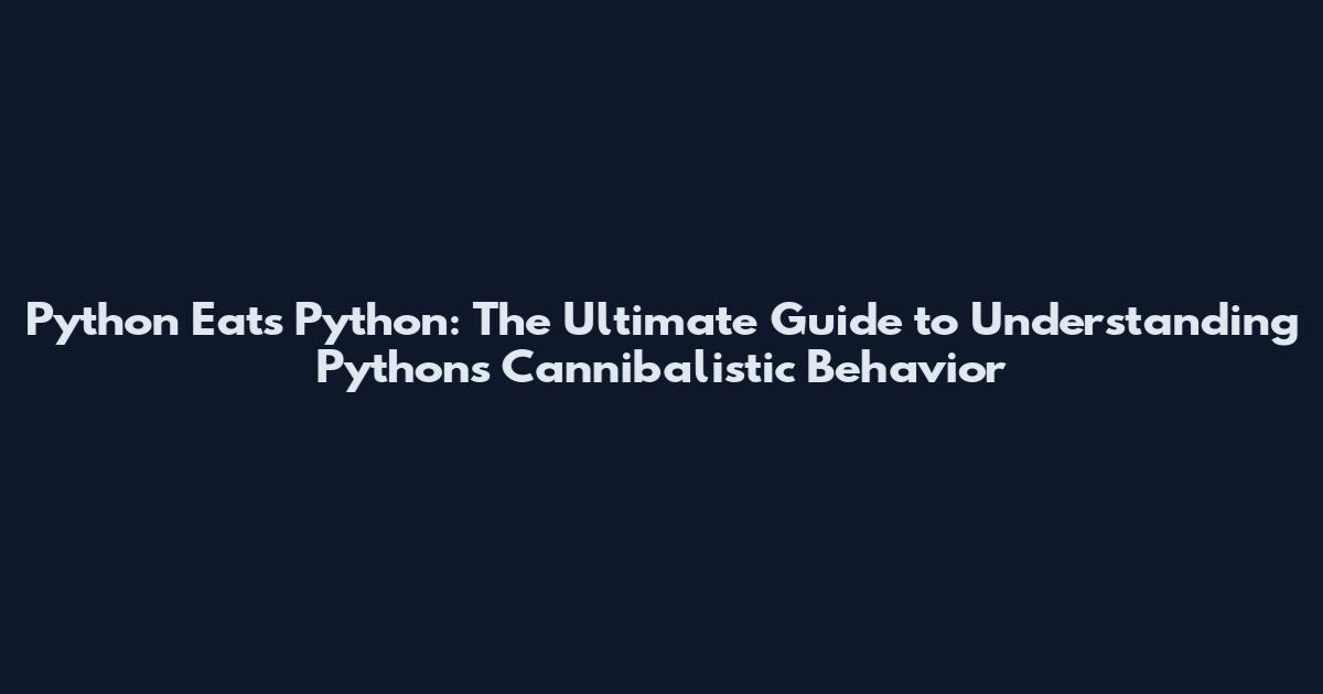 Python Eats Python: The Ultimate Guide to Understanding Pythons Cannibalistic Behavior