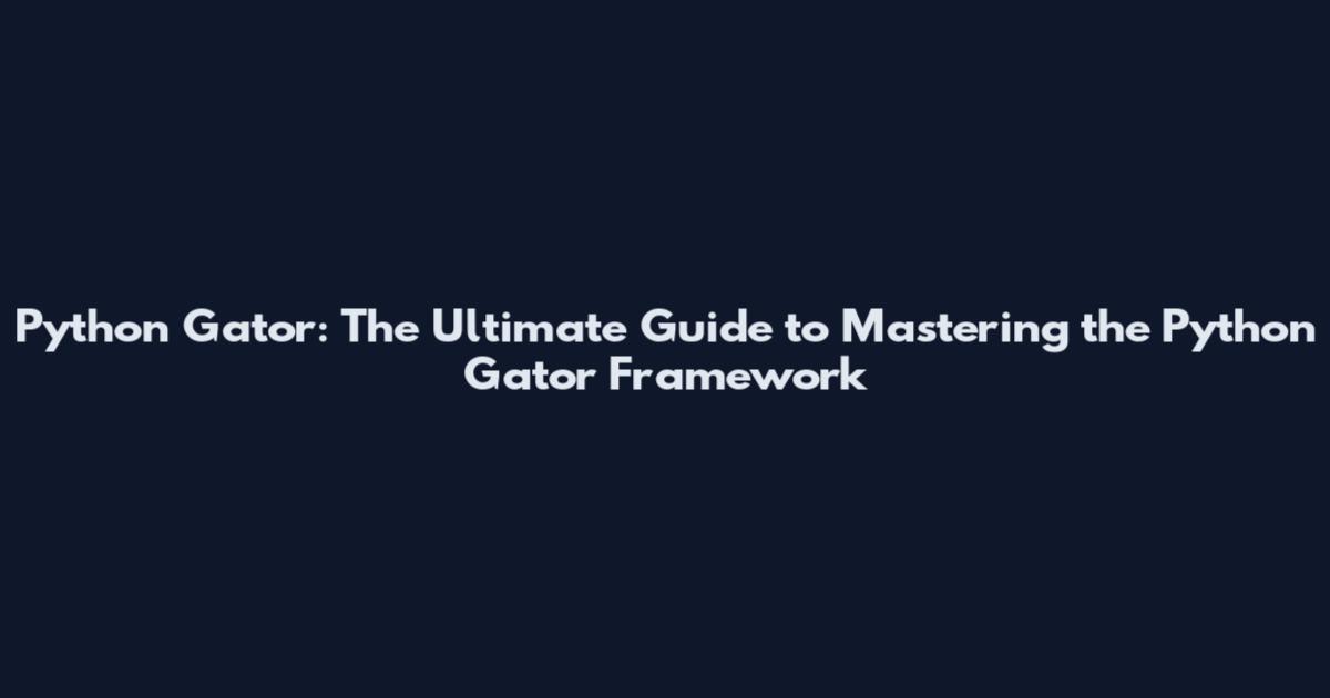 Python Gator: The Ultimate Guide to Mastering the Python Gator Framework