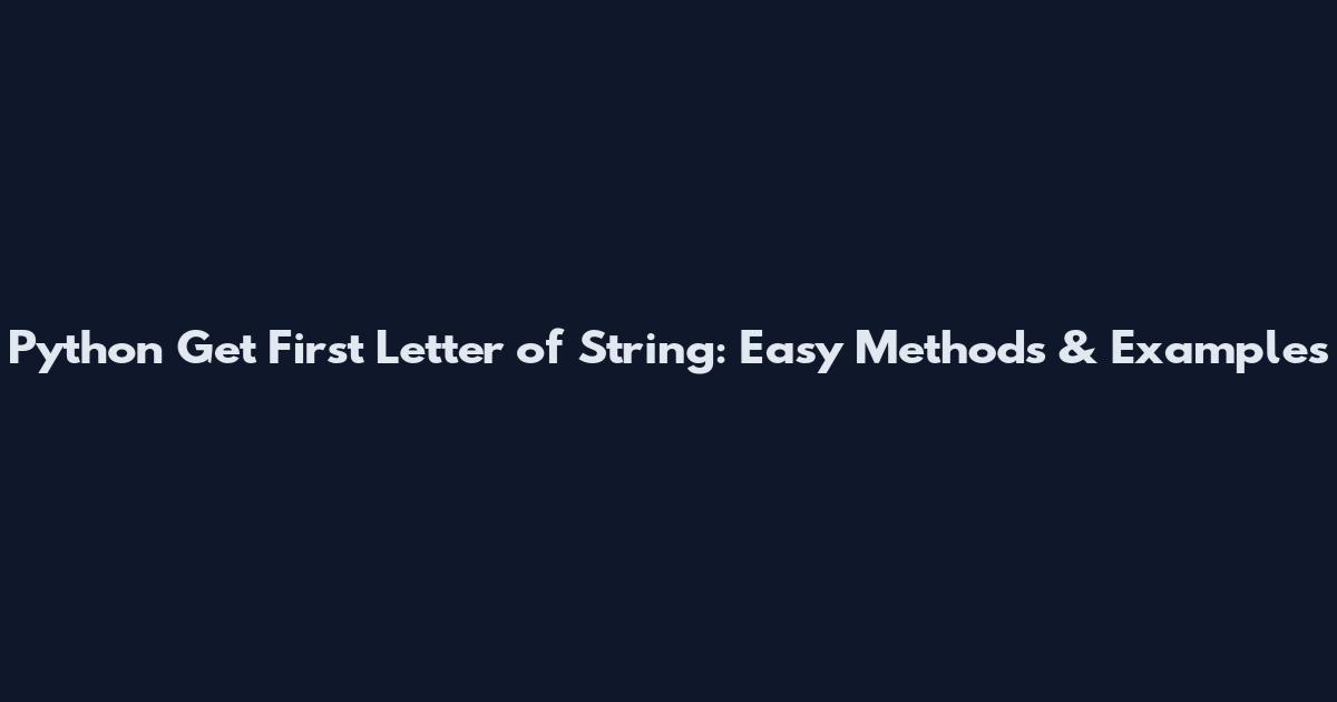 Python Get First Letter of String: Easy Methods & Examples
