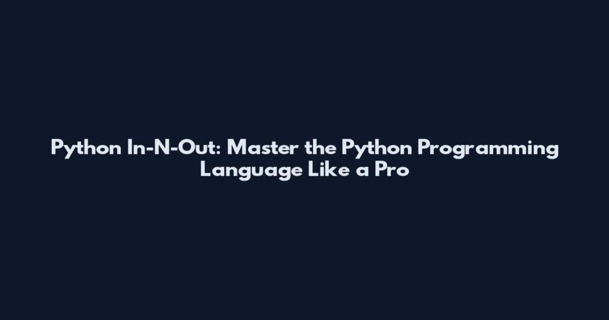 Python In-N-Out: Master the Python Programming Language Like a Pro