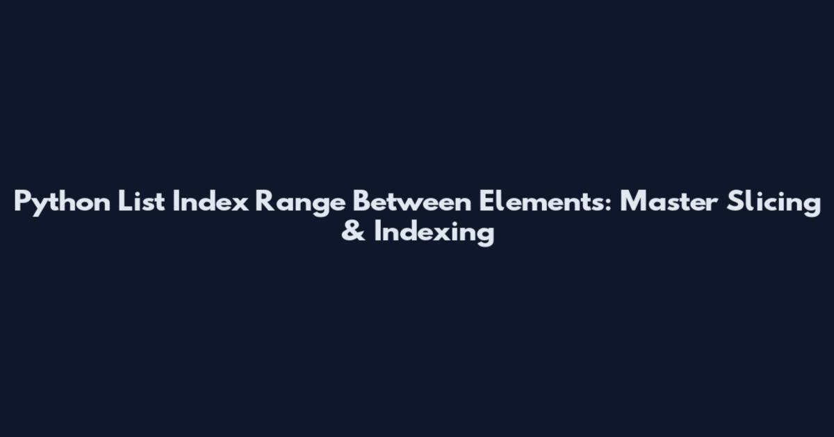 Python List Index Range Between Elements: Master Slicing & Indexing