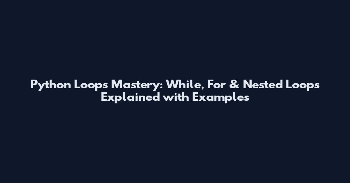 Python Loops Mastery: While, For & Nested Loops Explained with Examples