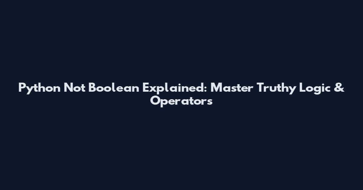 Python Not Boolean Explained: Master Truthy Logic & Operators
