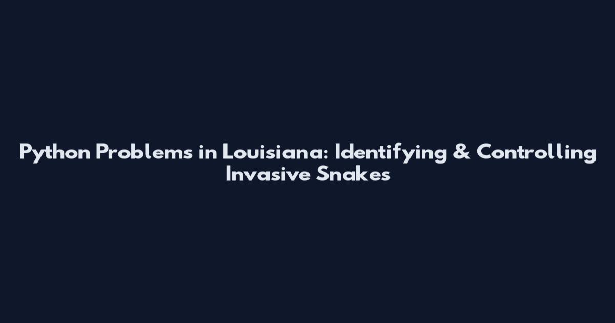 Python Problems in Louisiana: Identifying & Controlling Invasive Snakes