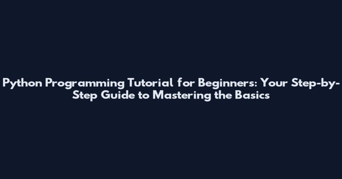Python Programming Tutorial for Beginners: Your Step-by-Step Guide to Mastering the Basics