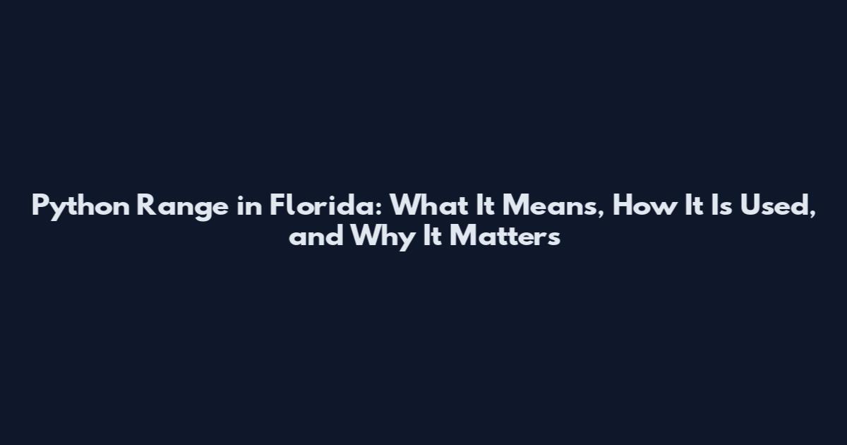 Python Range in Florida: What It Means, How It Is Used, and Why It Matters
