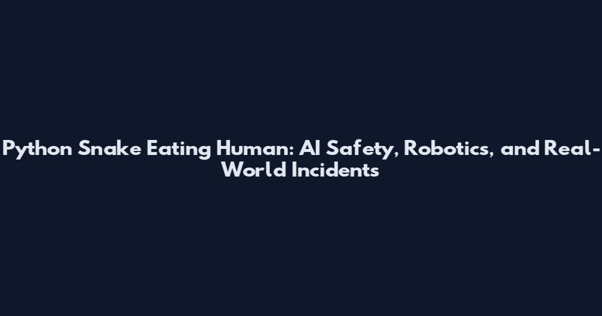 Python Snake Eating Human: AI Safety, Robotics, and Real-World Incidents