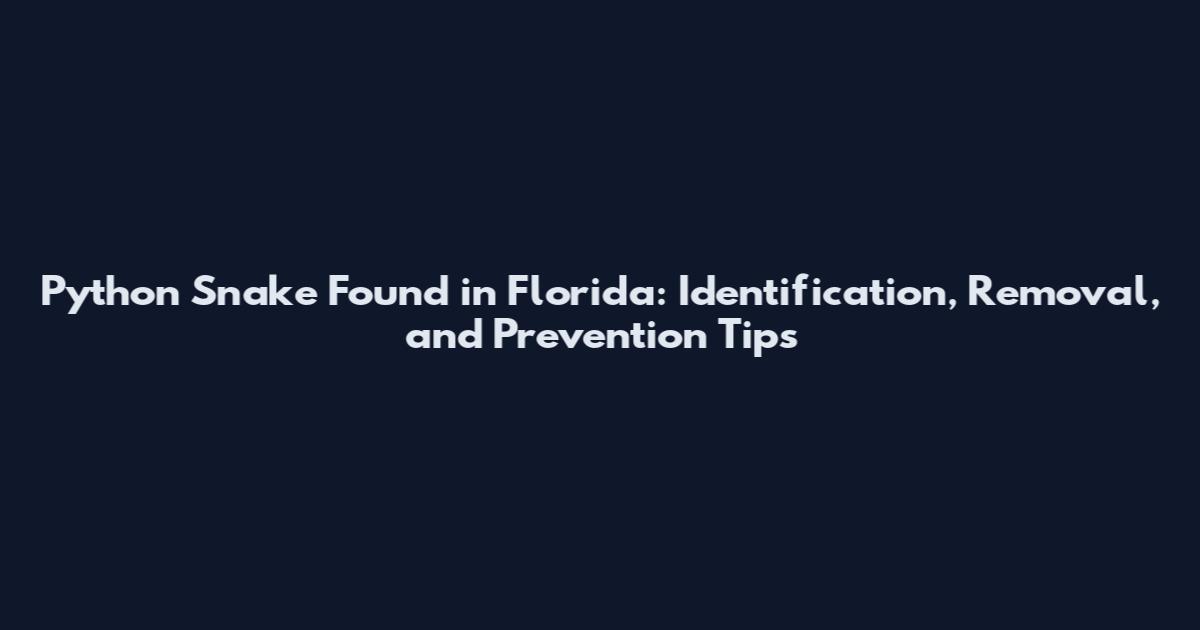 Python Snake Found in Florida: Identification, Removal, and Prevention Tips