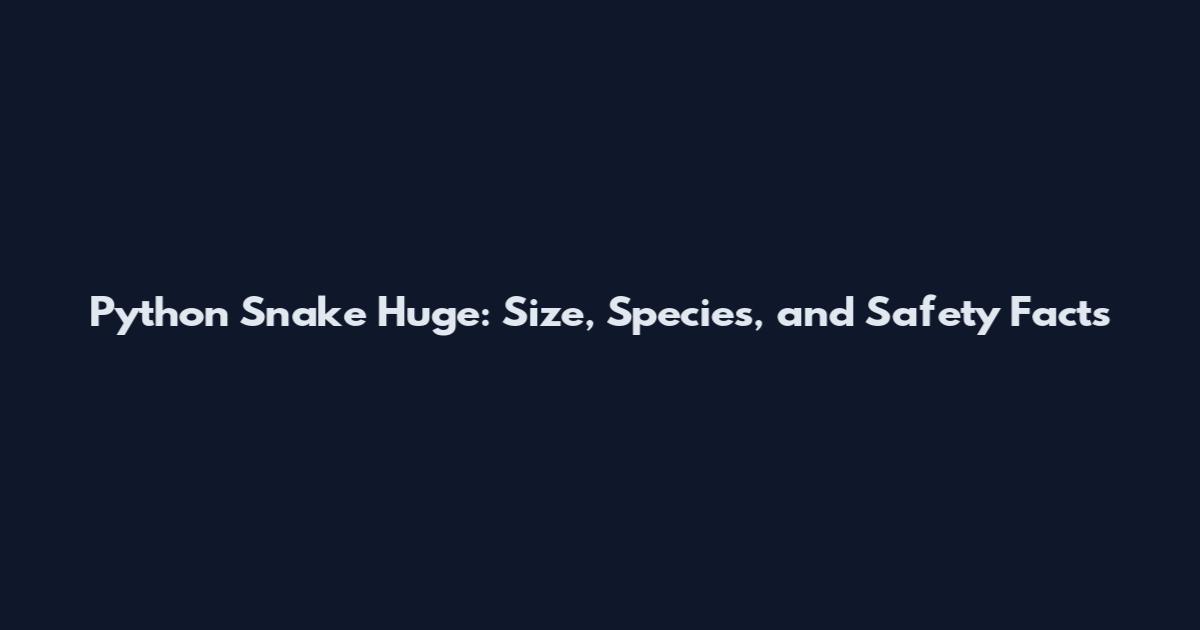 Python Snake Huge: Size, Species, and Safety Facts