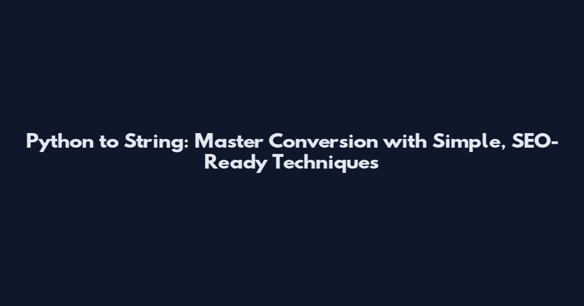 Python to String: Master Conversion with Simple, SEO-Ready Techniques