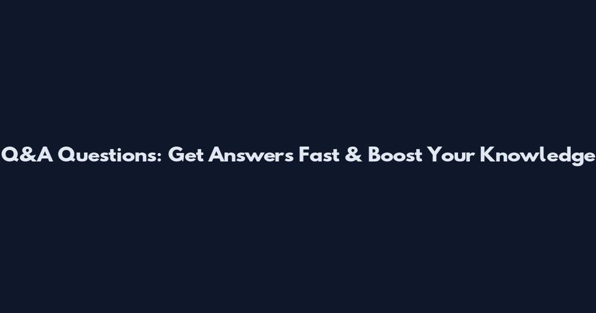 Q&A Questions: Get Answers Fast & Boost Your Knowledge