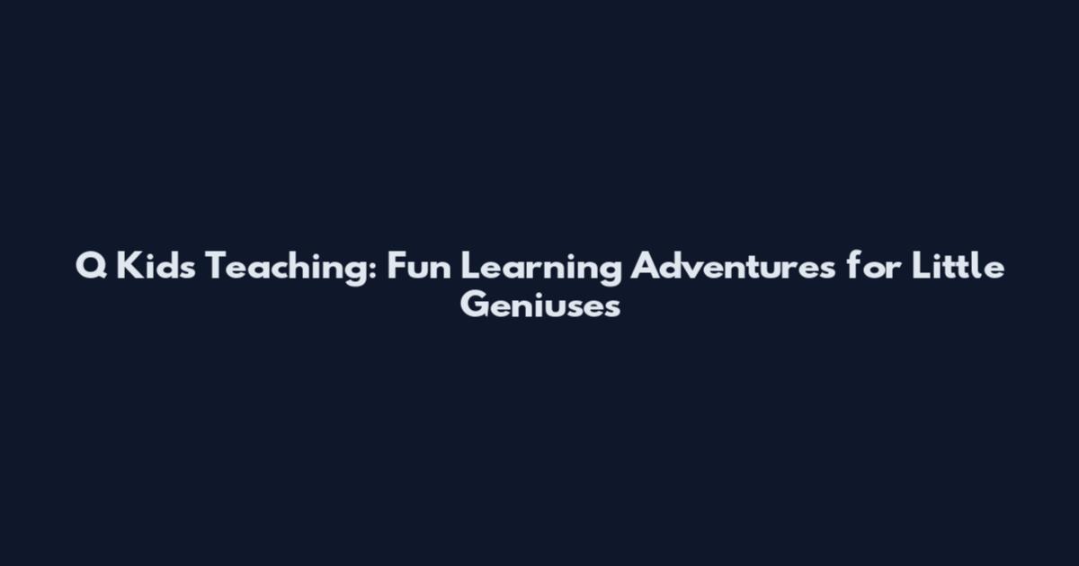 Q Kids Teaching: Fun Learning Adventures for Little Geniuses